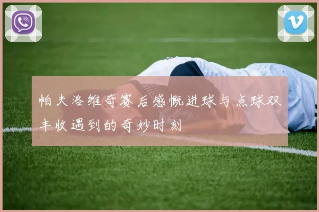 帕夫洛维奇赛后感慨进球与点球双丰收遇到的奇妙时刻
