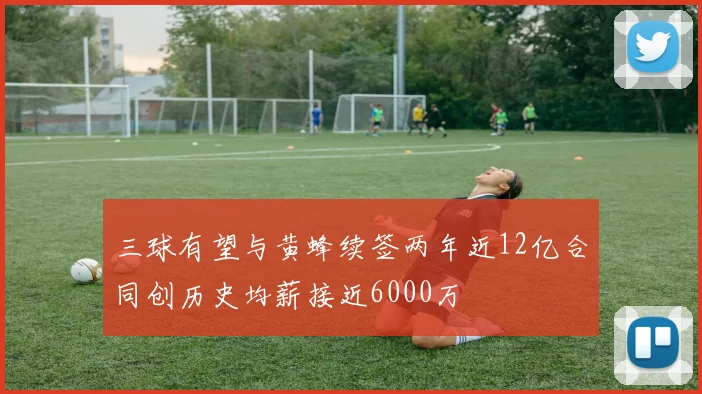 三球有望与黄蜂续签两年近12亿合同创历史均薪接近6000万