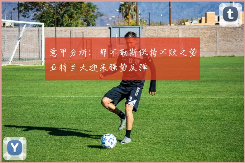 意甲分析：那不勒斯保持不败之势亚特兰大迎来强势反弹