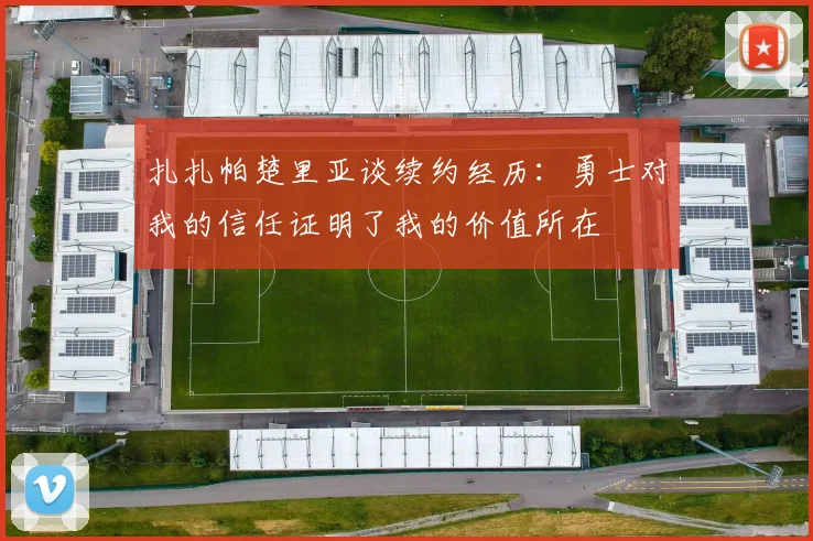 扎扎帕楚里亚谈续约经历：勇士对我的信任证明了我的价值所在