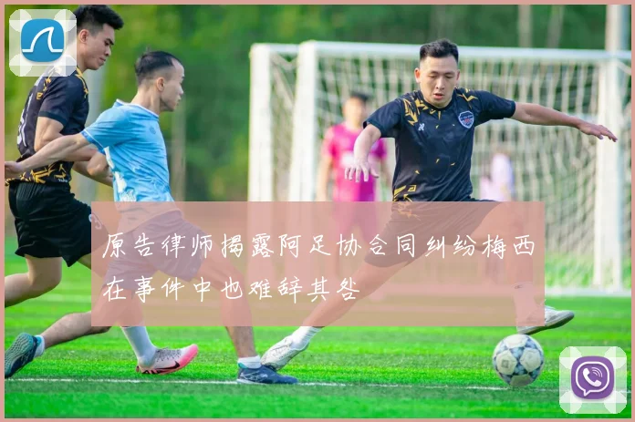 原告律师揭露阿足协合同纠纷梅西在事件中也难辞其咎