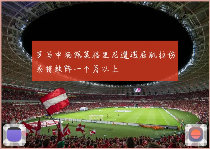 罗马中场佩莱格里尼遭遇屈肌拉伤或将缺阵一个月以上