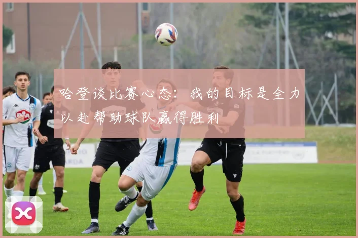 哈登谈比赛心态：我的目标是全力以赴帮助球队赢得胜利