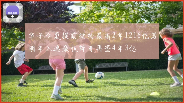 华子今夏提前续约最高2年1216亿若明年入选最佳阵可再签4年3亿