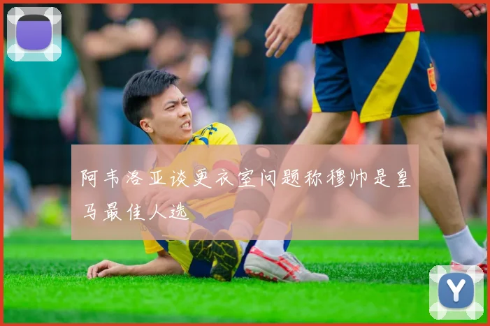 阿韦洛亚谈更衣室问题称穆帅是皇马最佳人选